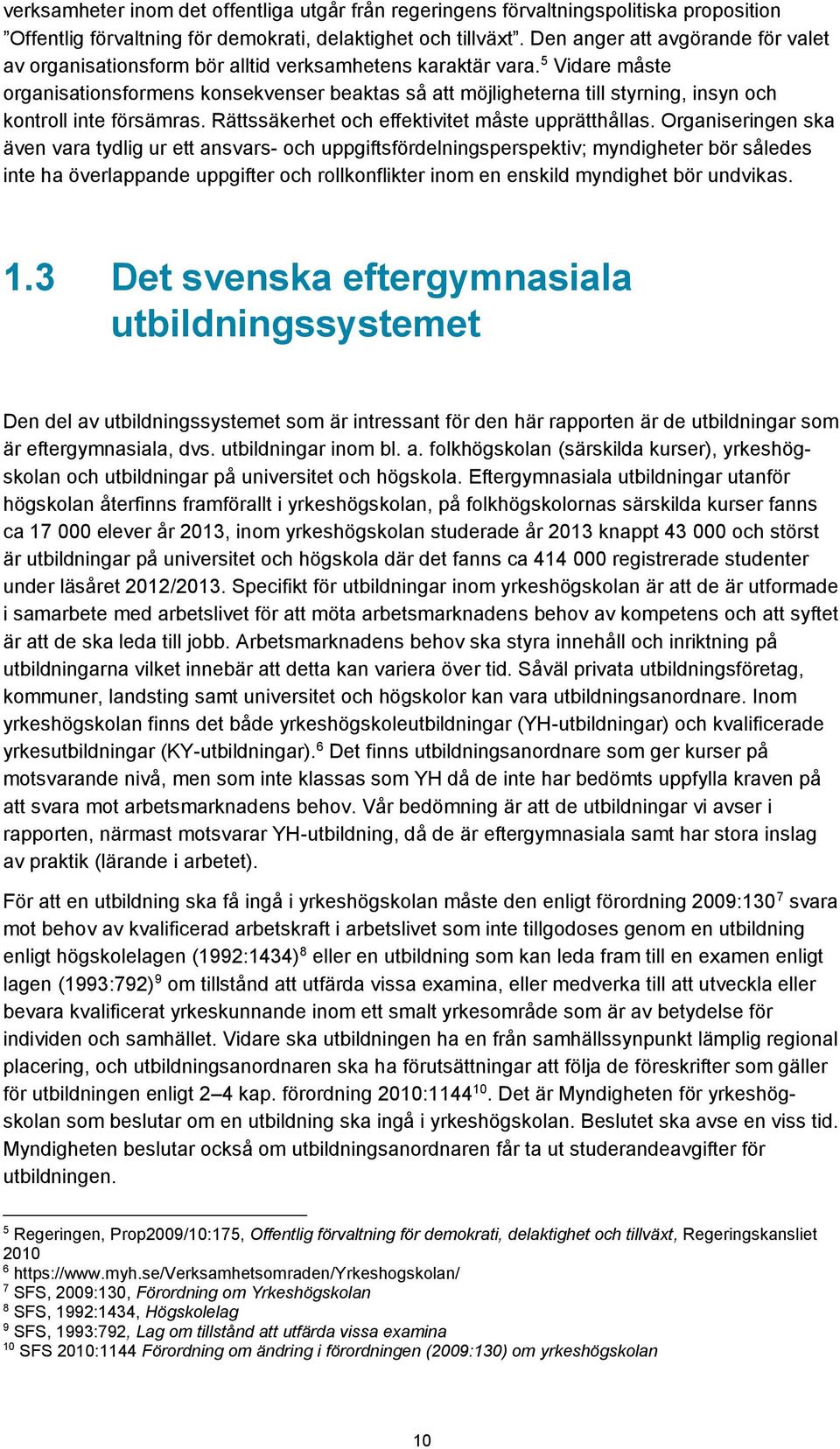 5 Vidare måste organisationsformens konsekvenser beaktas så att möjligheterna till styrning, insyn och kontroll inte försämras. Rättssäkerhet och effektivitet måste upprätthållas.