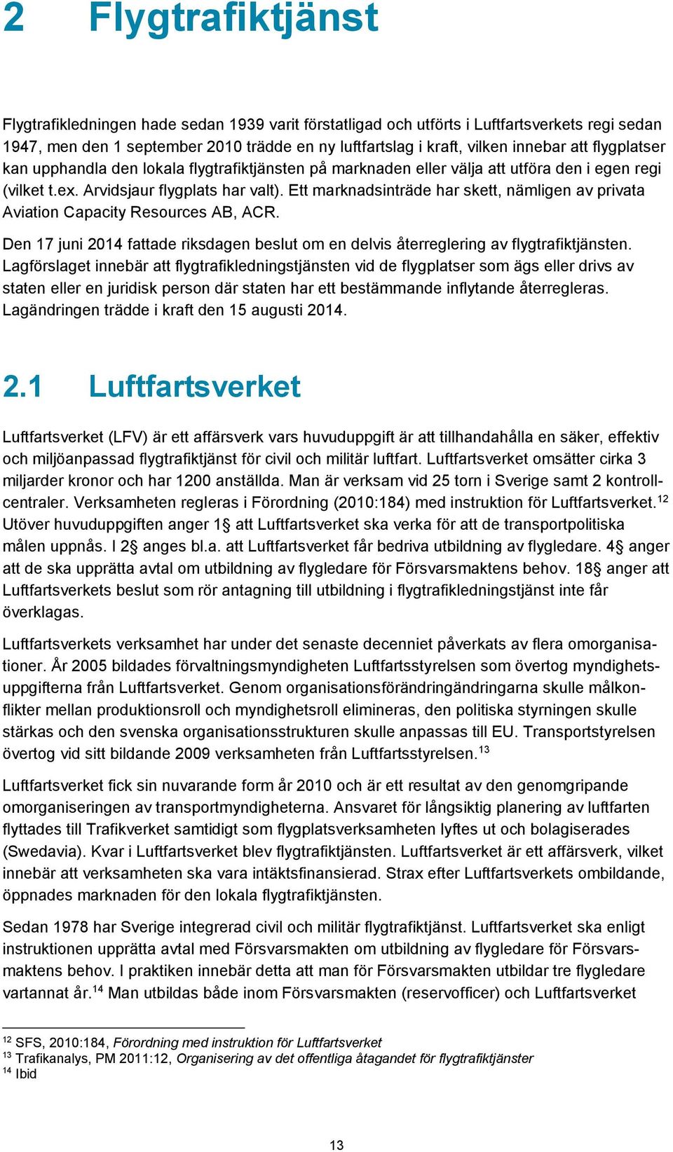 Ett marknadsinträde har skett, nämligen av privata Aviation Capacity Resources AB, ACR. Den 17 juni 2014 fattade riksdagen beslut om en delvis återreglering av flygtrafiktjänsten.