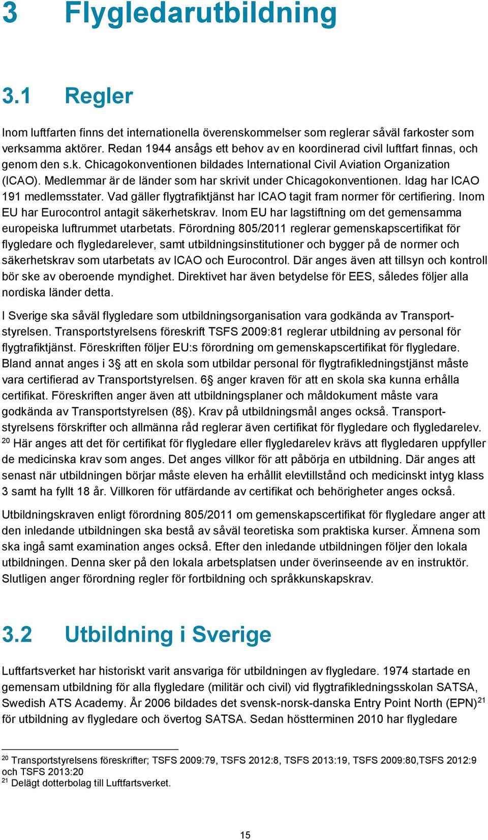 Medlemmar är de länder som har skrivit under Chicagokonventionen. Idag har ICAO 191 medlemsstater. Vad gäller flygtrafiktjänst har ICAO tagit fram normer för certifiering.