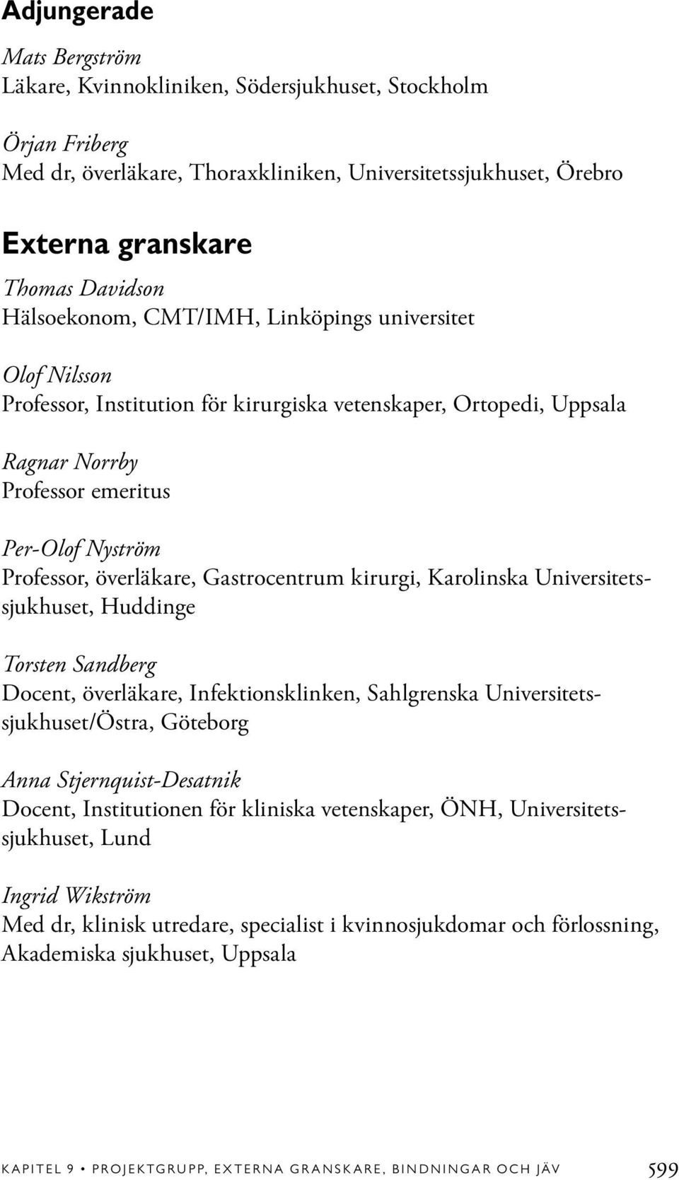 Gastrocentrum kirurgi, Karolinska Universitetssjukhuset, Huddinge Torsten Sandberg Docent, överläkare, Infektionsklinken, Sahlgrenska Universitetssjukhuset/Östra, Göteborg Anna Stjernquist-Desatnik