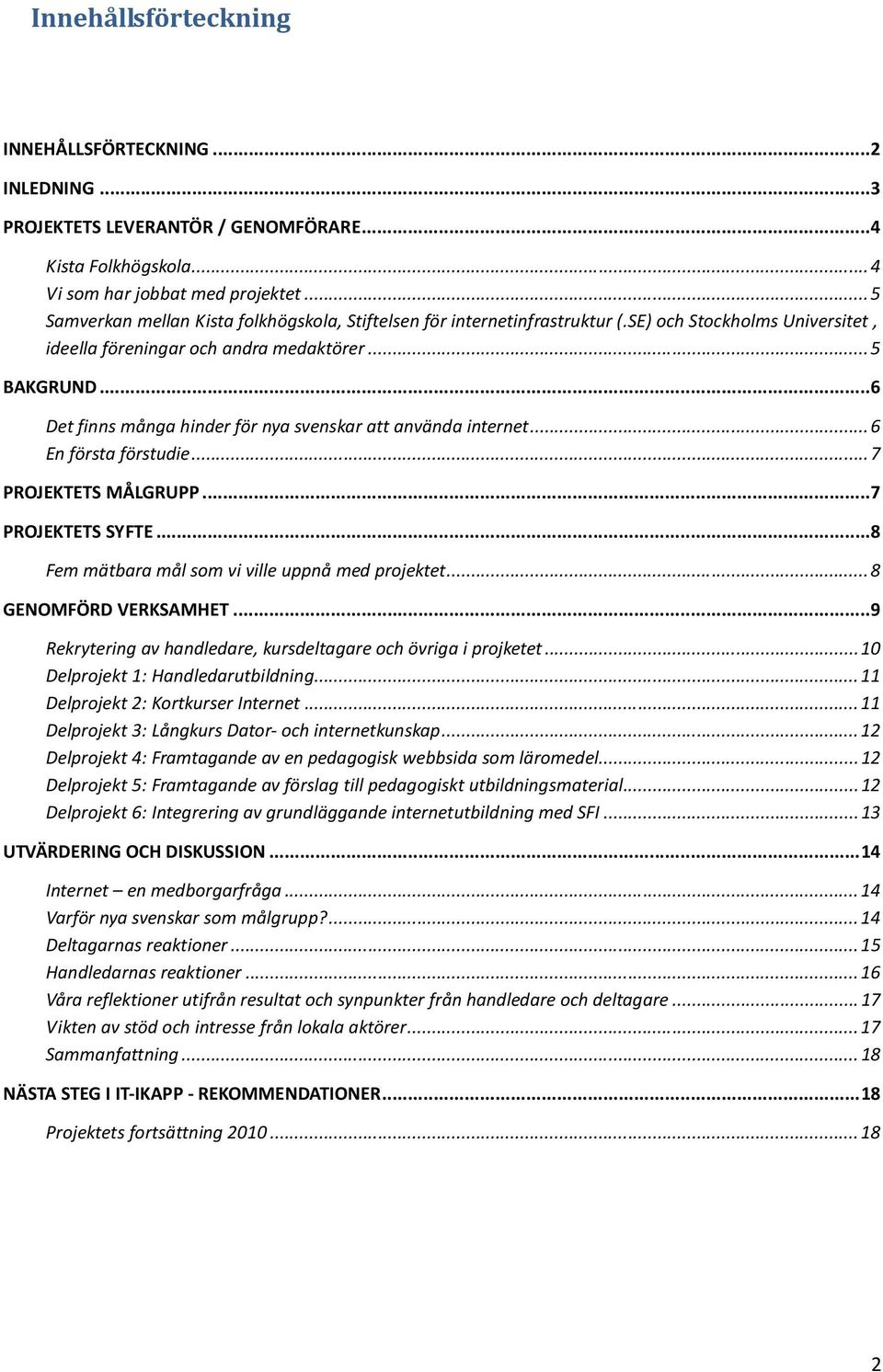 .. 6 Det finns många hinder för nya svenskar att använda internet... 6 En första förstudie... 7 PROJEKTETS MÅLGRUPP... 7 PROJEKTETS SYFTE... 8 Fem mätbara mål som vi ville uppnå med projektet.