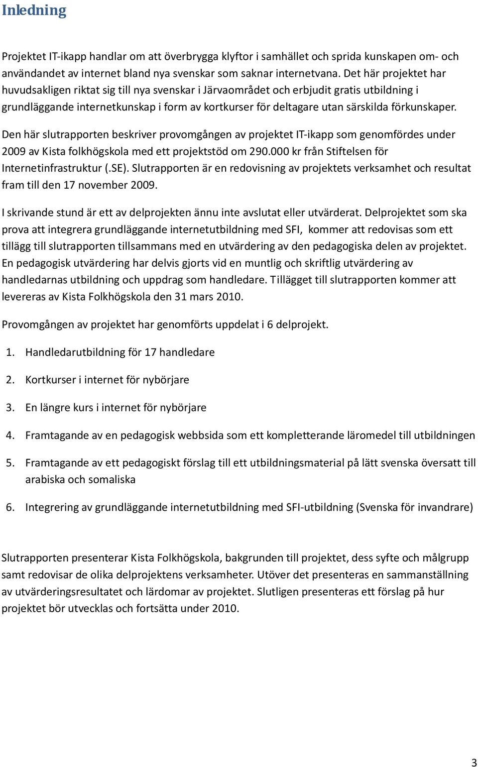 förkunskaper. Den här slutrapporten beskriver provomgången av projektet IT-ikapp som genomfördes under 2009 av Kista folkhögskola med ett projektstöd om 290.