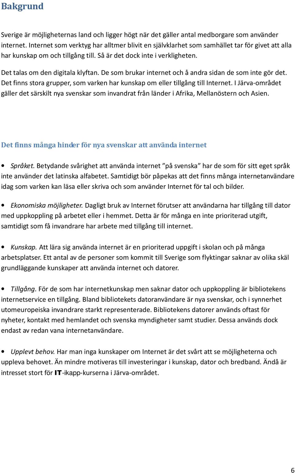 De som brukar internet och å andra sidan de som inte gör det. Det finns stora grupper, som varken har kunskap om eller tillgång till Internet.