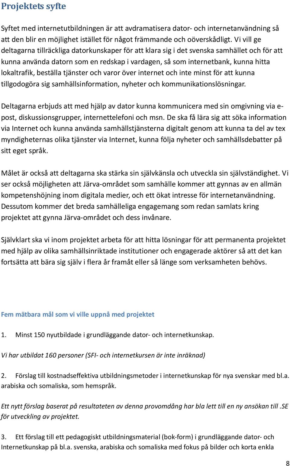 beställa tjänster och varor över internet och inte minst för att kunna tillgodogöra sig samhällsinformation, nyheter och kommunikationslösningar.