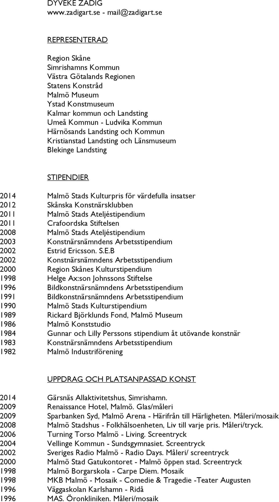 Landsting och Kommun Kristianstad Landsting och Länsmuseum Blekinge Landsting STIPENDIER 2014 Malmö Stads Kulturpris för värdefulla insatser 2012 Skånska Konstnärsklubben 2011 Malmö Stads