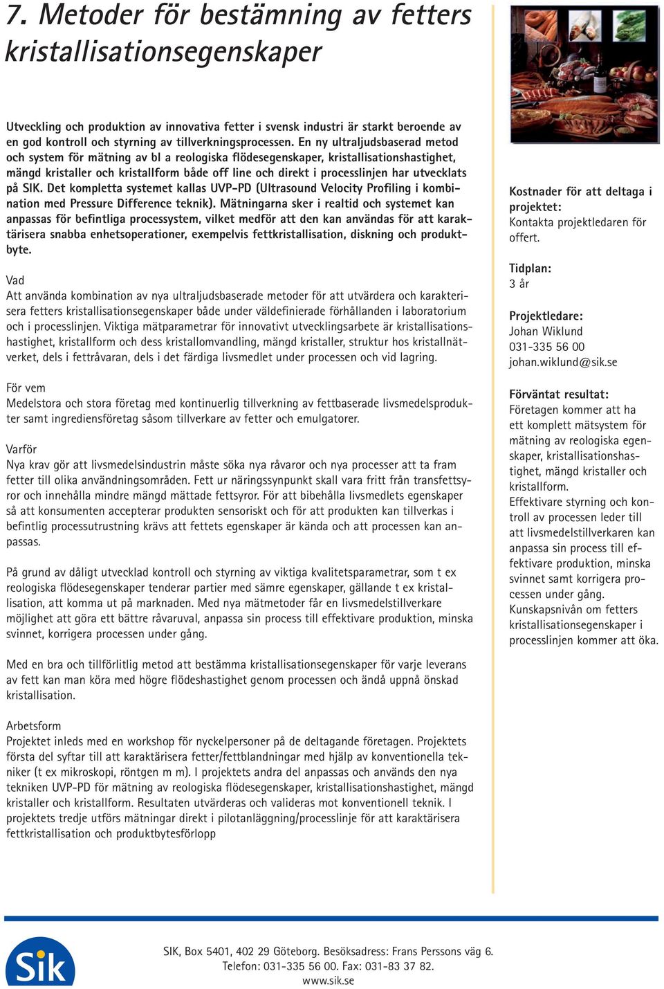 En ny ultraljudsbaserad metod och system för mätning av bl a reologiska flödesegenskaper, kristallisationshastighet, mängd kristaller och kristallform både off line och direkt i processlinjen har