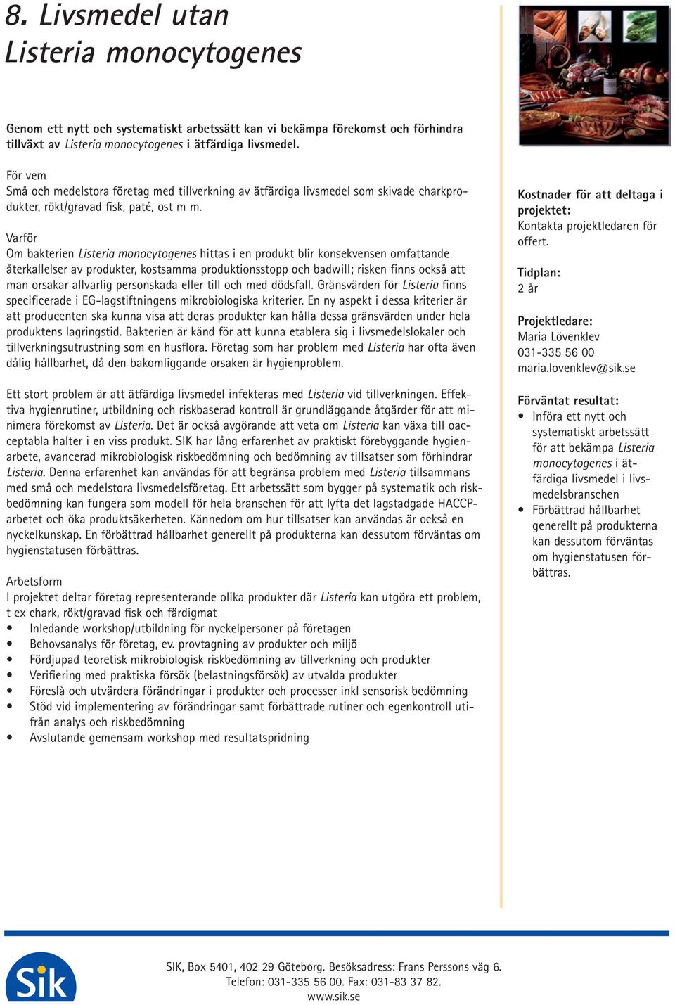 Om bakterien Listeria monocytogenes hittas i en produkt blir konsekvensen omfattande återkallelser av produkter, kostsamma produktionsstopp och badwill; risken finns också att man orsakar allvarlig