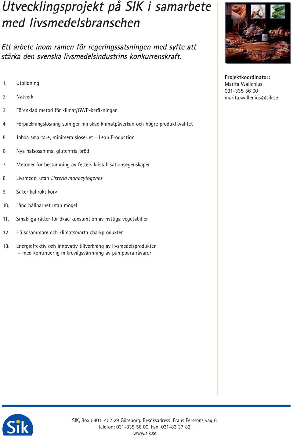 Jobba smartare, minimera slöseriet Lean Production 6. Nya hälsosamma, glutenfria bröd 7. Metoder för bestämning av fetters kristallisationsegenskaper 8. Livsmedel utan Listeria monocytogenes 9.