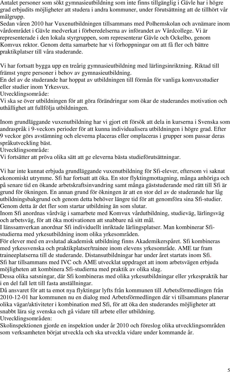 Vi är representerade i den lokala styrgruppen, som representerar Gävle och Ockelbo, genom Komvux rektor.