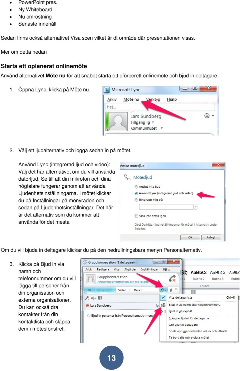 Välj ett ljudalternativ och logga sedan in på mötet. Använd Lync (integrerad ljud och video): Välj det här alternativet om du vill använda datorljud.