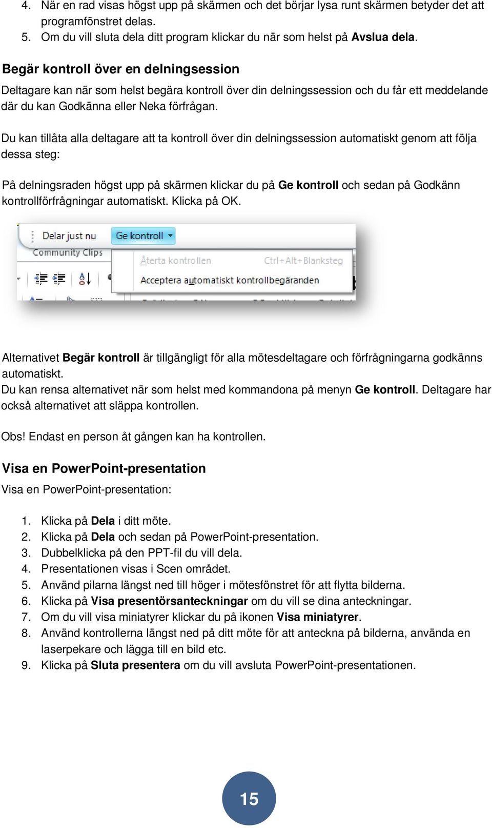 Du kan tillåta alla deltagare att ta kontroll över din delningssession automatiskt genom att följa dessa steg: På delningsraden högst upp på skärmen klickar du på Ge kontroll och sedan på Godkänn