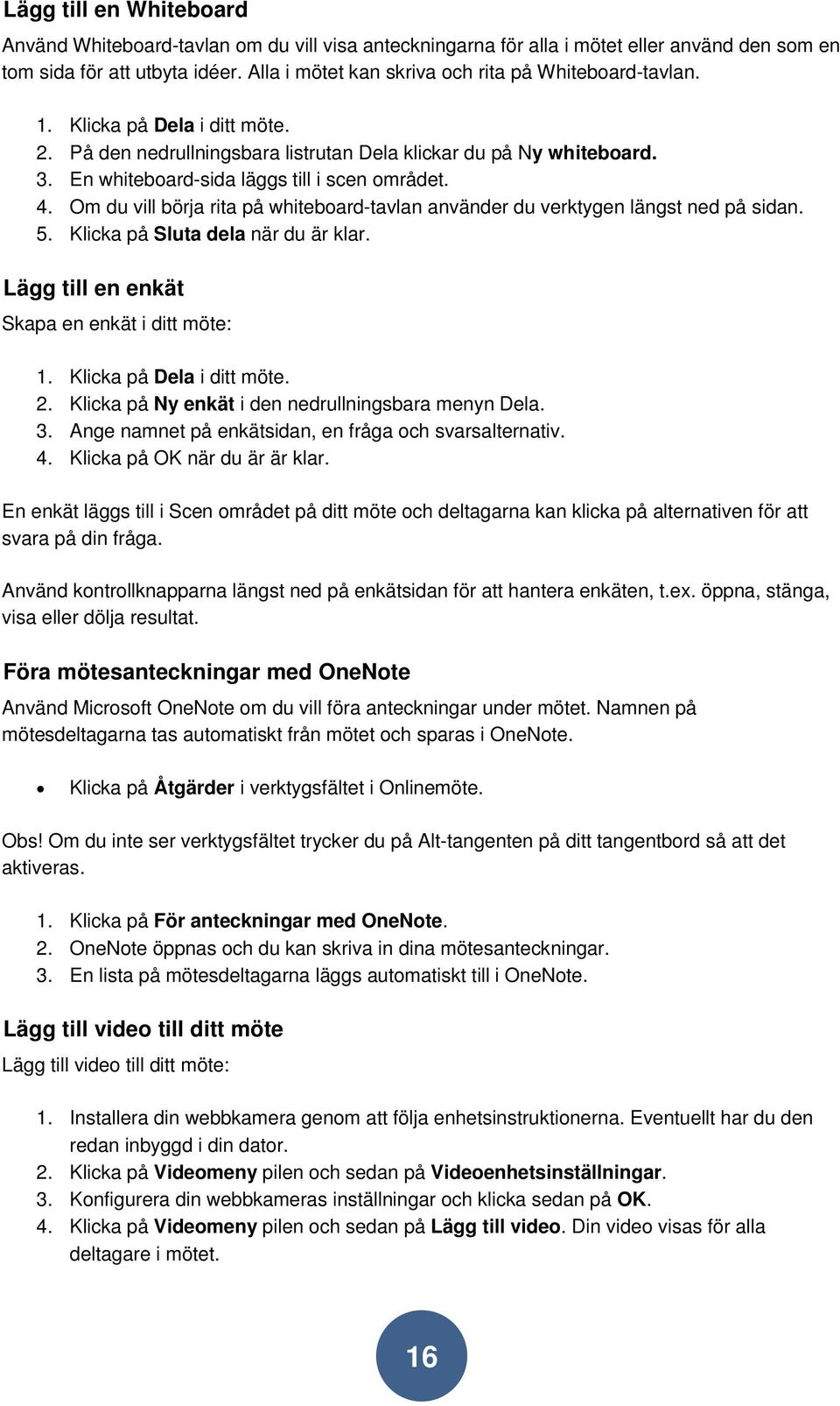 En whiteboard-sida läggs till i scen området. 4. Om du vill börja rita på whiteboard-tavlan använder du verktygen längst ned på sidan. 5. Klicka på Sluta dela när du är klar.