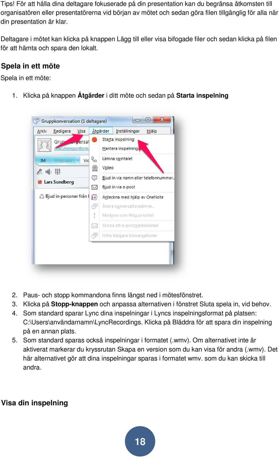 Spela in ett möte Spela in ett möte: 1. Klicka på knappen Åtgärder i ditt möte och sedan på Starta inspelning 2. Paus- och stopp kommandona finns längst ned i mötesfönstret. 3.