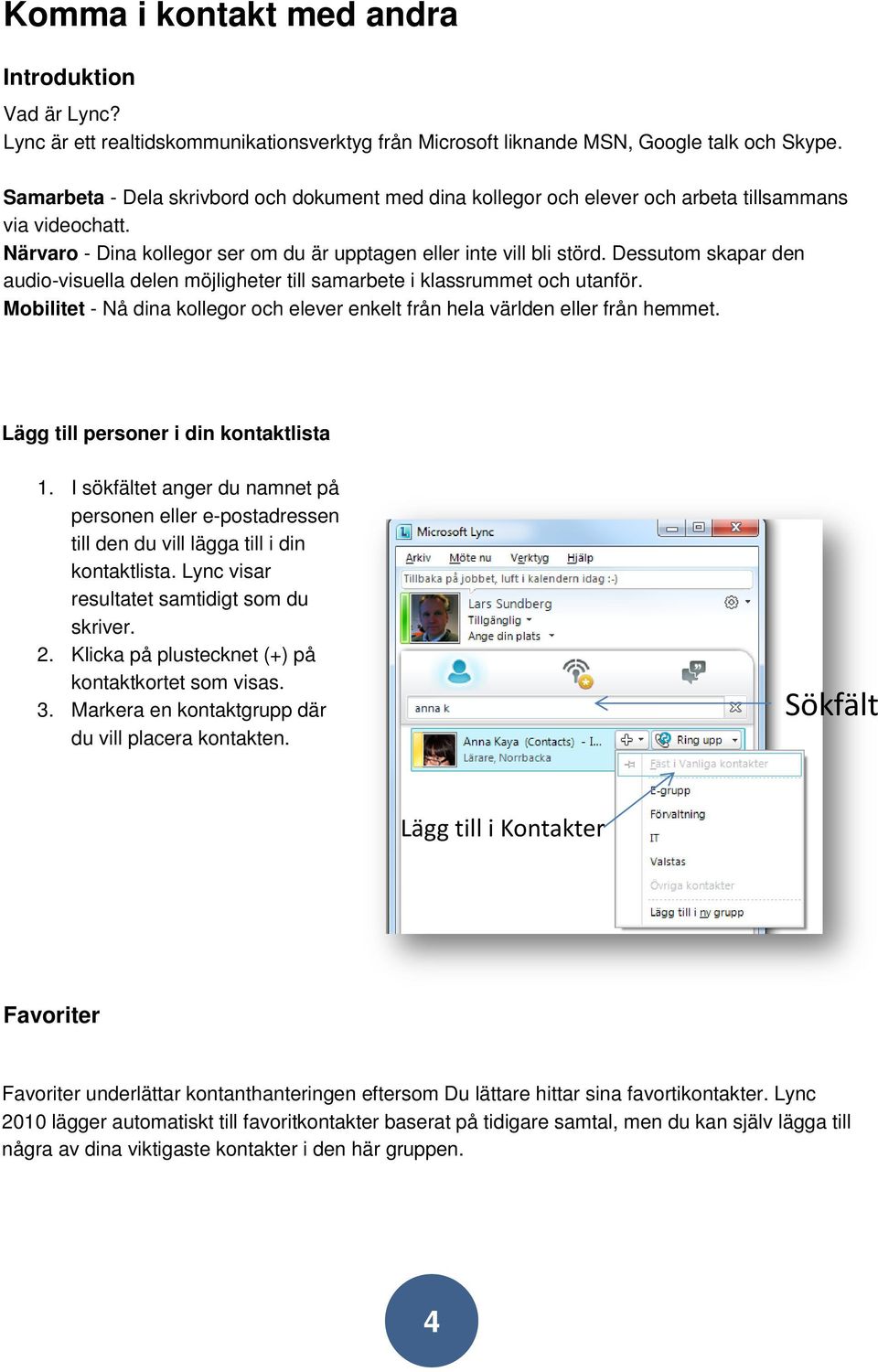 Dessutom skapar den audio-visuella delen möjligheter till samarbete i klassrummet och utanför. Mobilitet - Nå dina kollegor och elever enkelt från hela världen eller från hemmet.