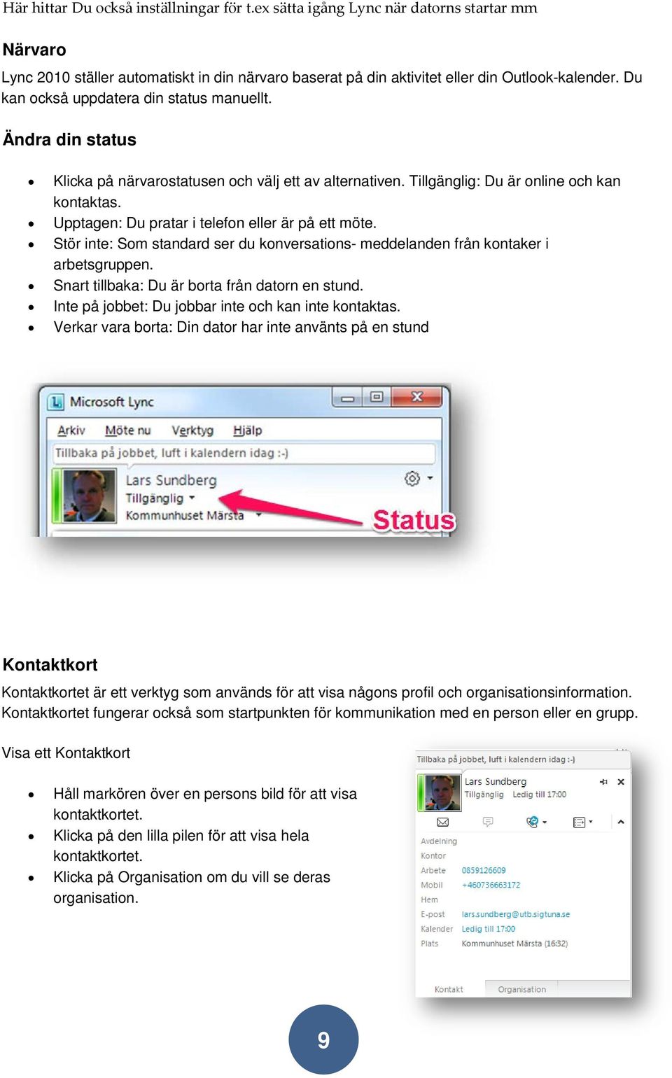 Upptagen: Du pratar i telefon eller är på ett möte. Stör inte: Som standard ser du konversations- meddelanden från kontaker i arbetsgruppen. Snart tillbaka: Du är borta från datorn en stund.