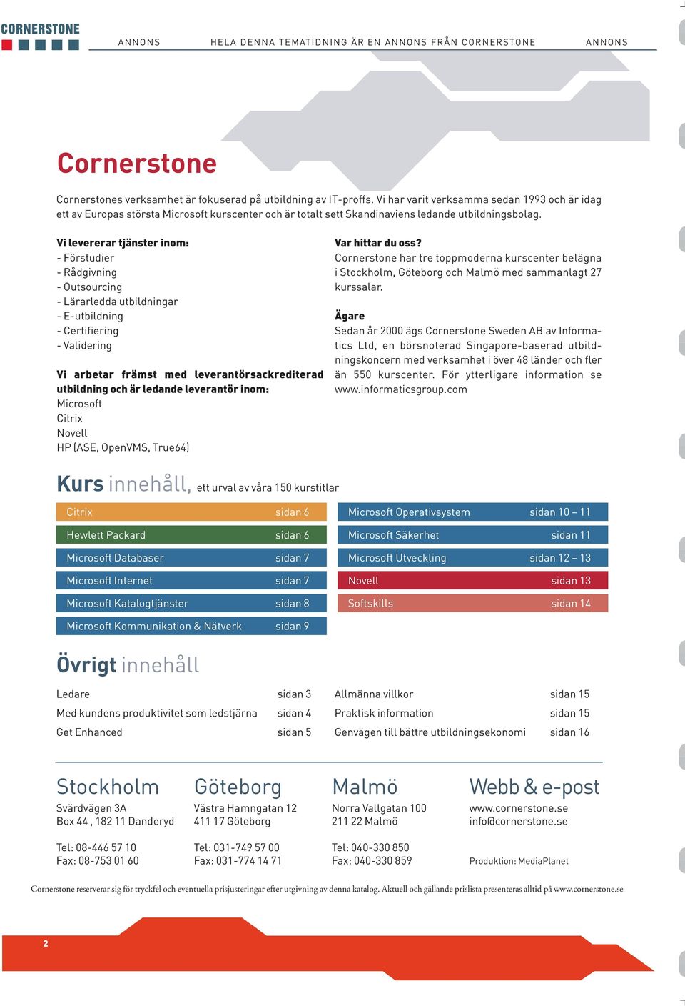 Vi levererar tjänster inom: - Förstudier - Rådgivning - Outsourcing - Lärarledda utbildningar - E-utbildning - Certifiering - Validering Vi arbetar främst med leverantörsackrediterad utbildning och