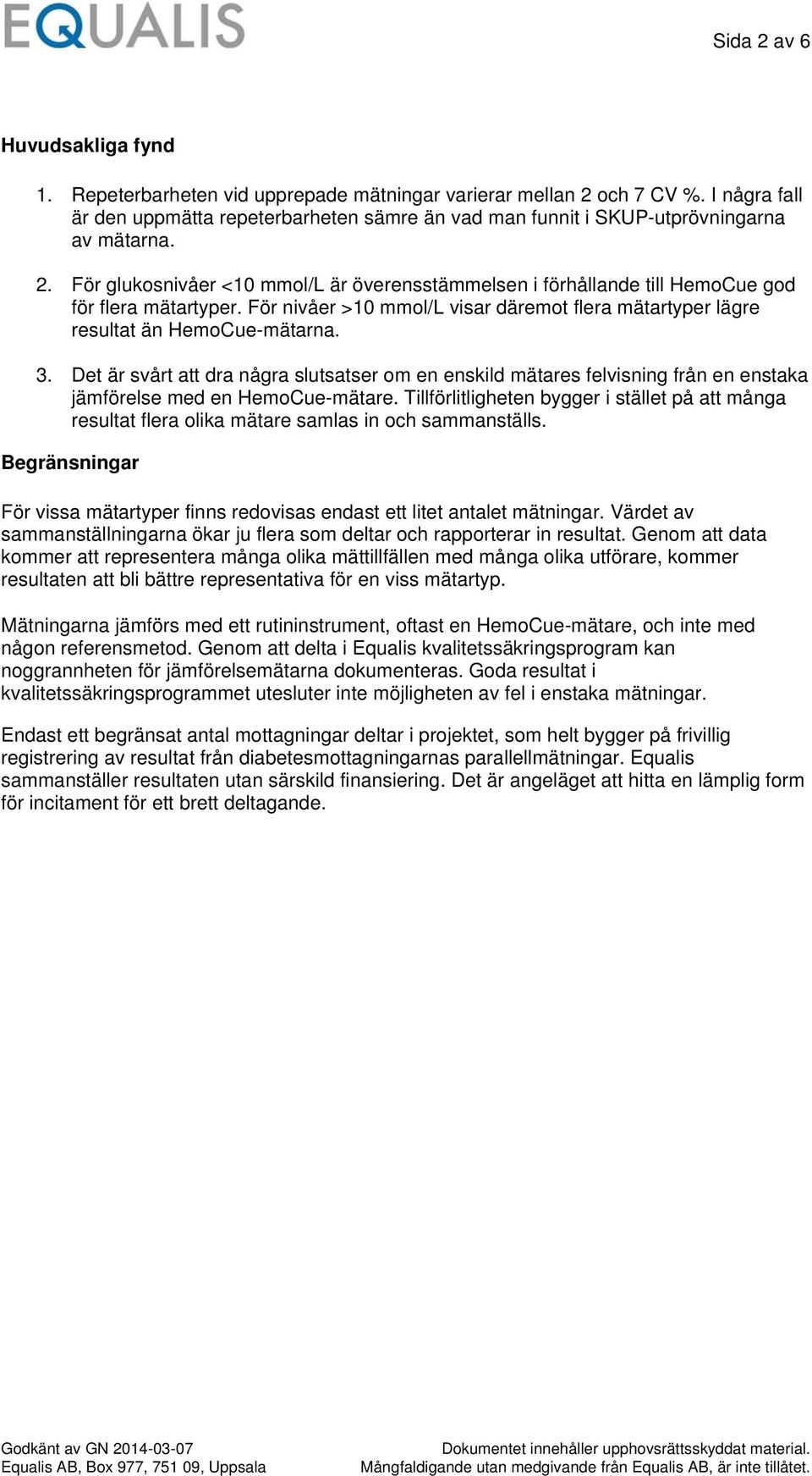 . För glukosnivåer <1 mmol/l är överensstämmelsen i förhållande till HemoCue god för flera mätartyper. För nivåer >1 mmol/l visar däremot flera mätartyper lägre resultat än HemoCue-mätarna. 3.