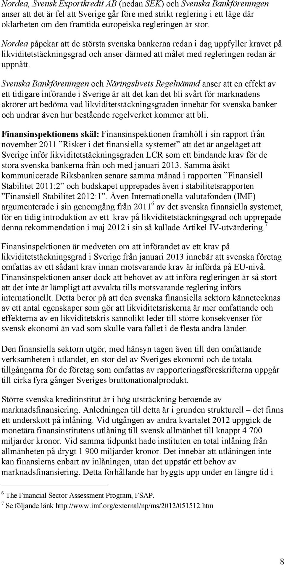 Svenska Bankföreningen och Näringslivets Regelnämnd anser att en effekt av ett tidigare införande i Sverige är att det kan det bli svårt för marknadens aktörer att bedöma vad