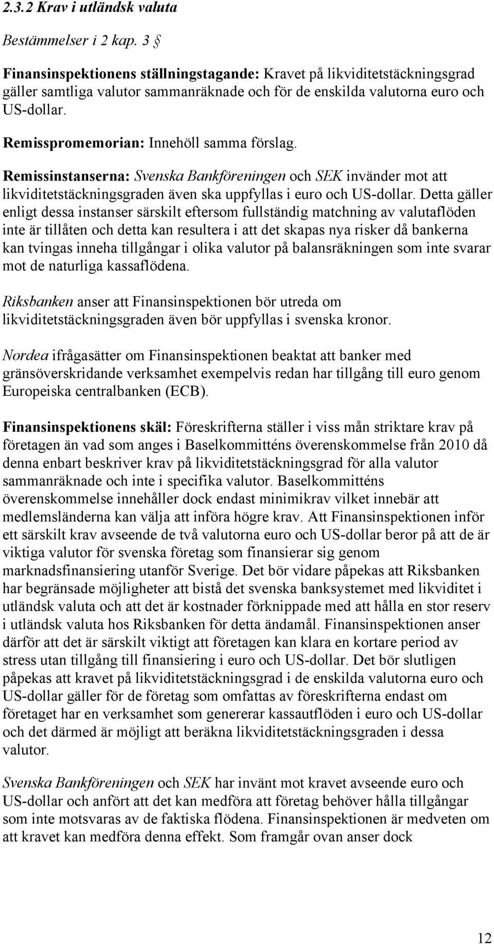 Remisspromemorian: Innehöll samma förslag. Remissinstanserna: Svenska Bankföreningen och SEK invänder mot att likviditetstäckningsgraden även ska uppfyllas i euro och US-dollar.