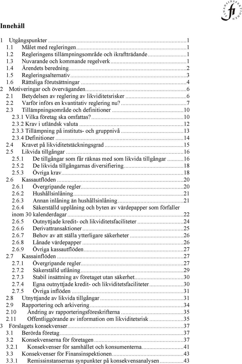 3 Tillämpningsområde och definitioner...10 2.3.1 Vilka företag ska omfattas?...10 2.3.2 Krav i utländsk valuta...12 2.3.3 Tillämpning på instituts- och gruppnivå...13 2.3.4 Definitioner...14 2.