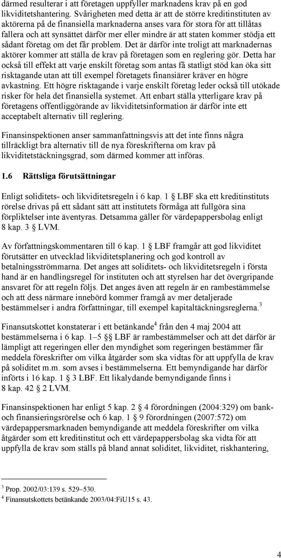 staten kommer stödja ett sådant företag om det får problem. Det är därför inte troligt att marknadernas aktörer kommer att ställa de krav på företagen som en reglering gör.