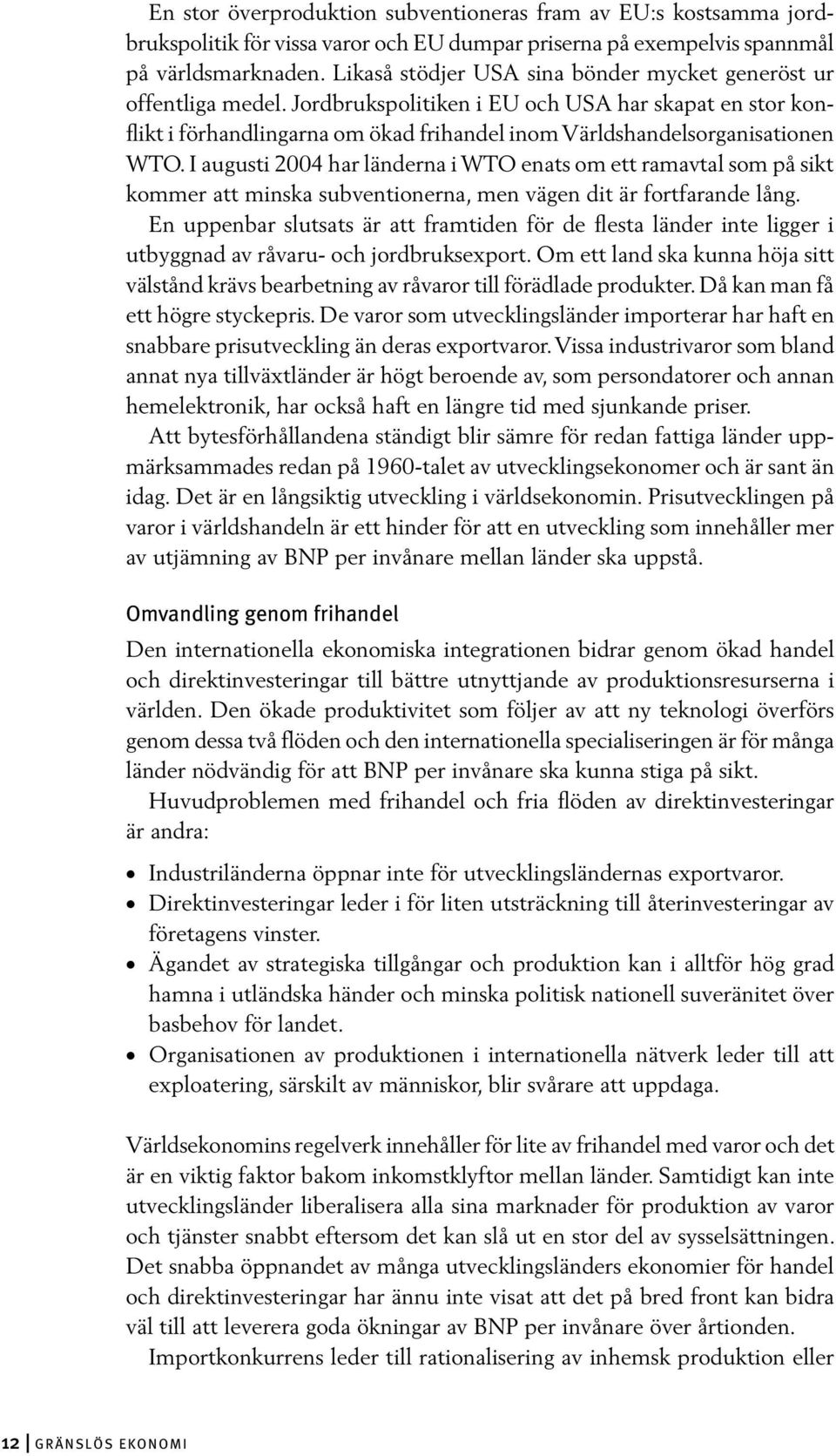 Jordbrukspolitiken i EU och USA har skapat en stor konflikt i förhandlingarna om ökad frihandel inom Världshandelsorganisationen WTO.