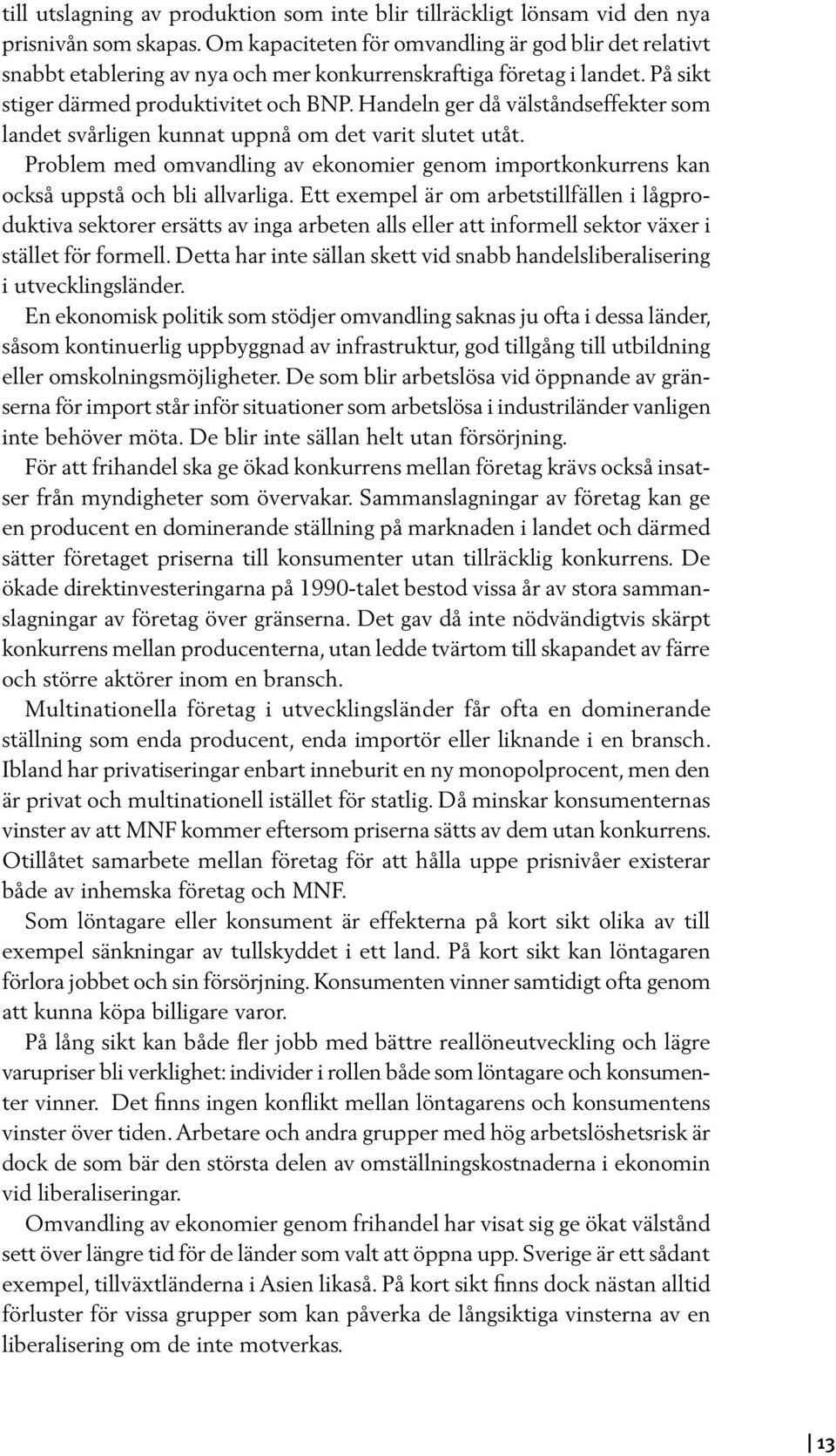 Handeln ger då välståndseffekter som landet svårligen kunnat uppnå om det varit slutet utåt. Problem med omvandling av ekonomier genom importkonkurrens kan också uppstå och bli allvarliga.