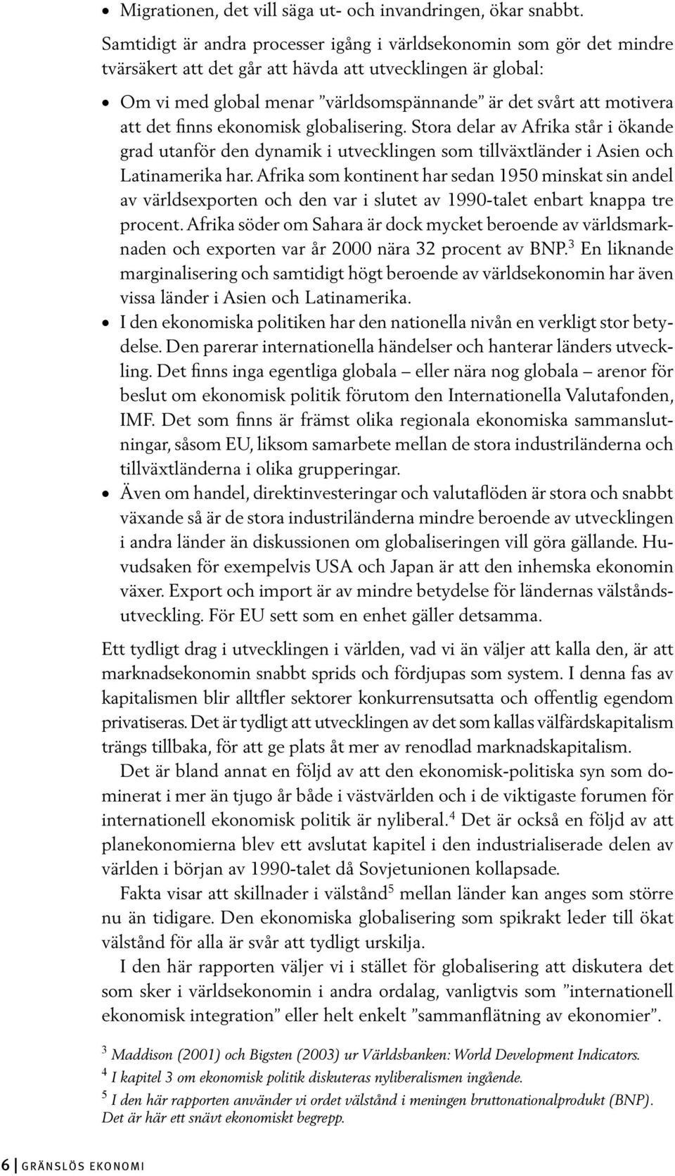 att det finns ekonomisk globalisering. Stora delar av Afrika står i ökande grad utanför den dynamik i utvecklingen som tillväxtländer i Asien och Latinamerika har.