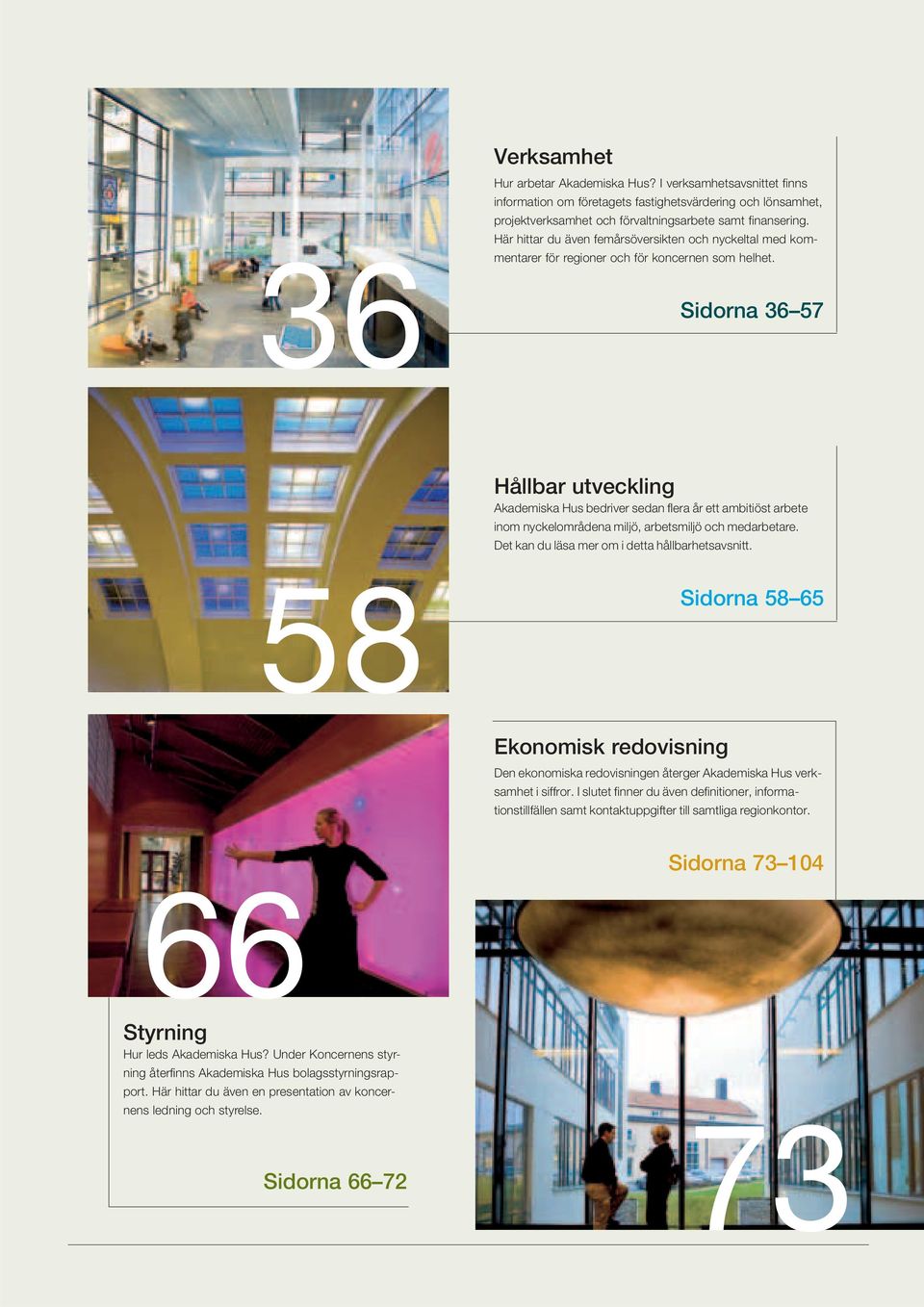 Sidorna 36 57 Hållbar utveckling Akademiska Hus bedriver sedan fl era år ett ambitiöst arbete inom nyckelområdena miljö, arbetsmiljö och medarbetare. Det kan du läsa mer om i detta hållbarhetsavsnitt.