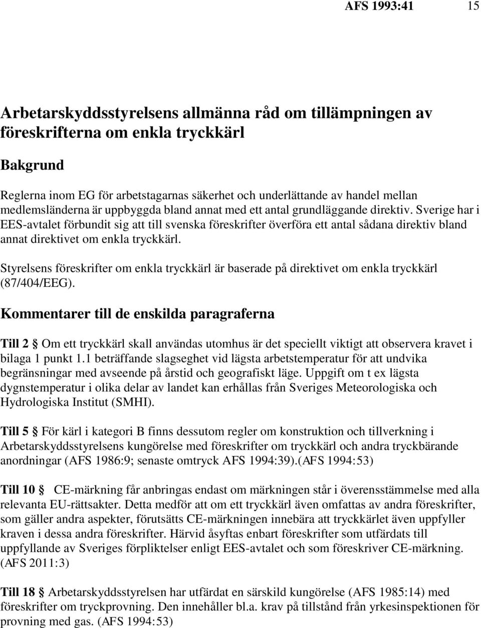 Sverige har i EES-avtalet förbundit sig att till svenska föreskrifter överföra ett antal sådana direktiv bland annat direktivet om enkla tryckkärl.