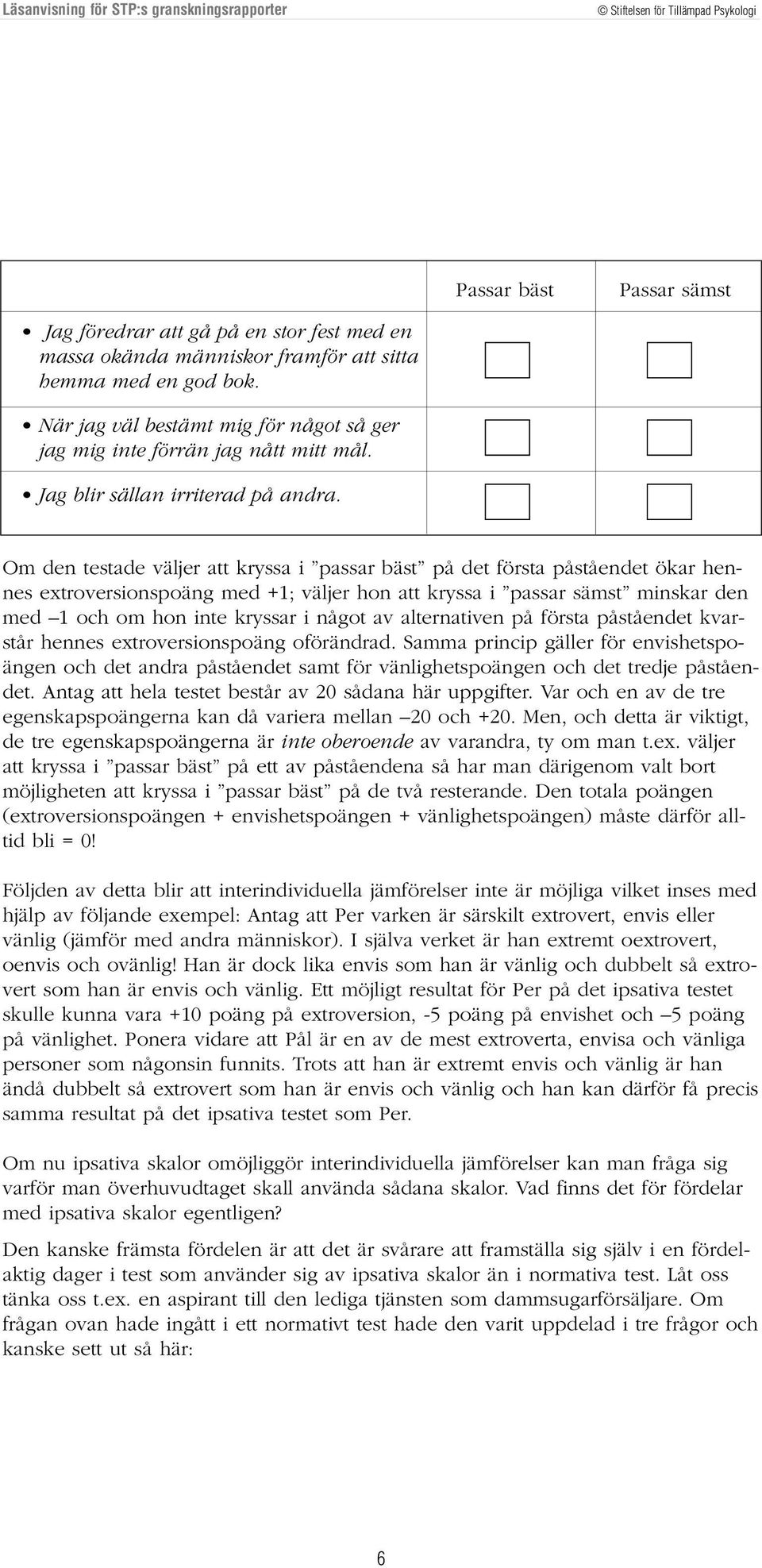 Om den testade väljer att kryssa i passar bäst på det första påståendet ökar hennes extroversionspoäng med +1; väljer hon att kryssa i passar sämst minskar den med 1 och om hon inte kryssar i något