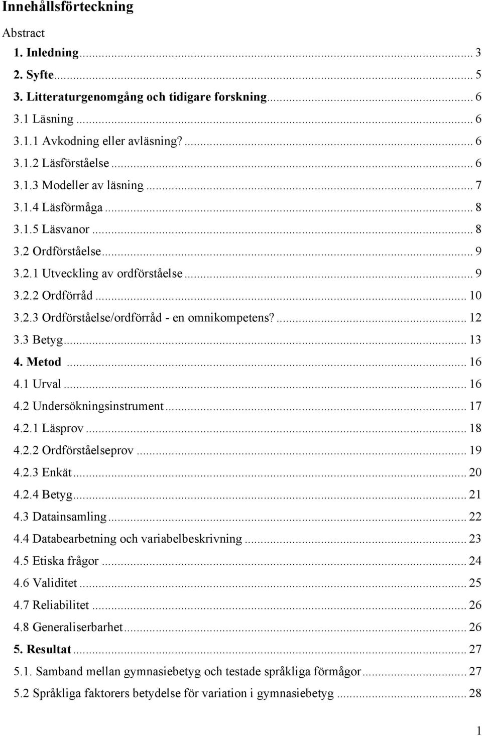 .. 13 4. Metod... 16 4.1 Urval... 16 4.2 Undersökningsinstrument... 17 4.2.1 Läsprov... 18 4.2.2 Ordförståelseprov... 19 4.2.3 Enkät... 20 4.2.4 Betyg... 21 4.3 Datainsamling... 22 4.