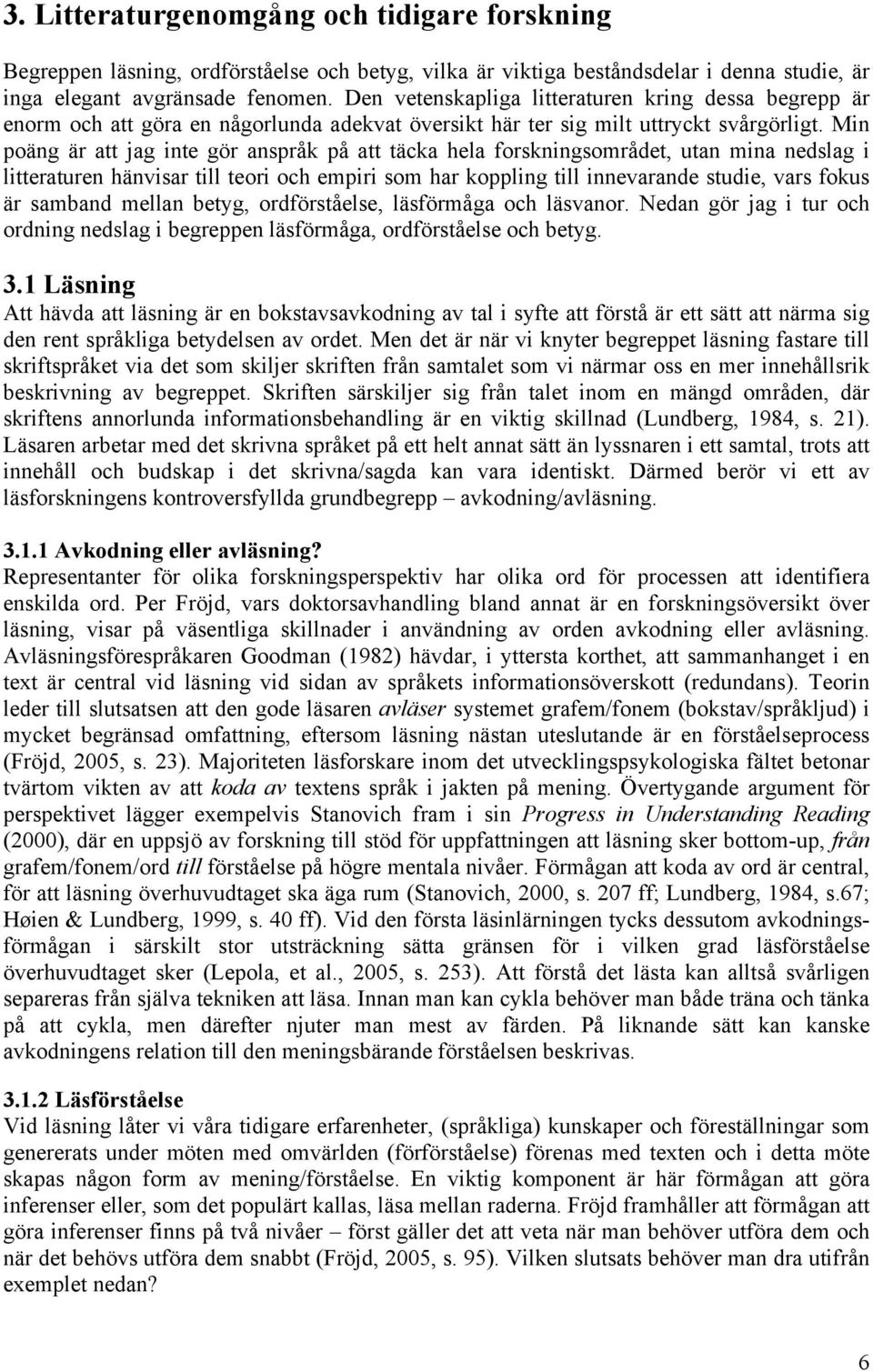 Min poäng är att jag inte gör anspråk på att täcka hela forskningsområdet, utan mina nedslag i litteraturen hänvisar till teori och empiri som har koppling till innevarande studie, vars fokus är