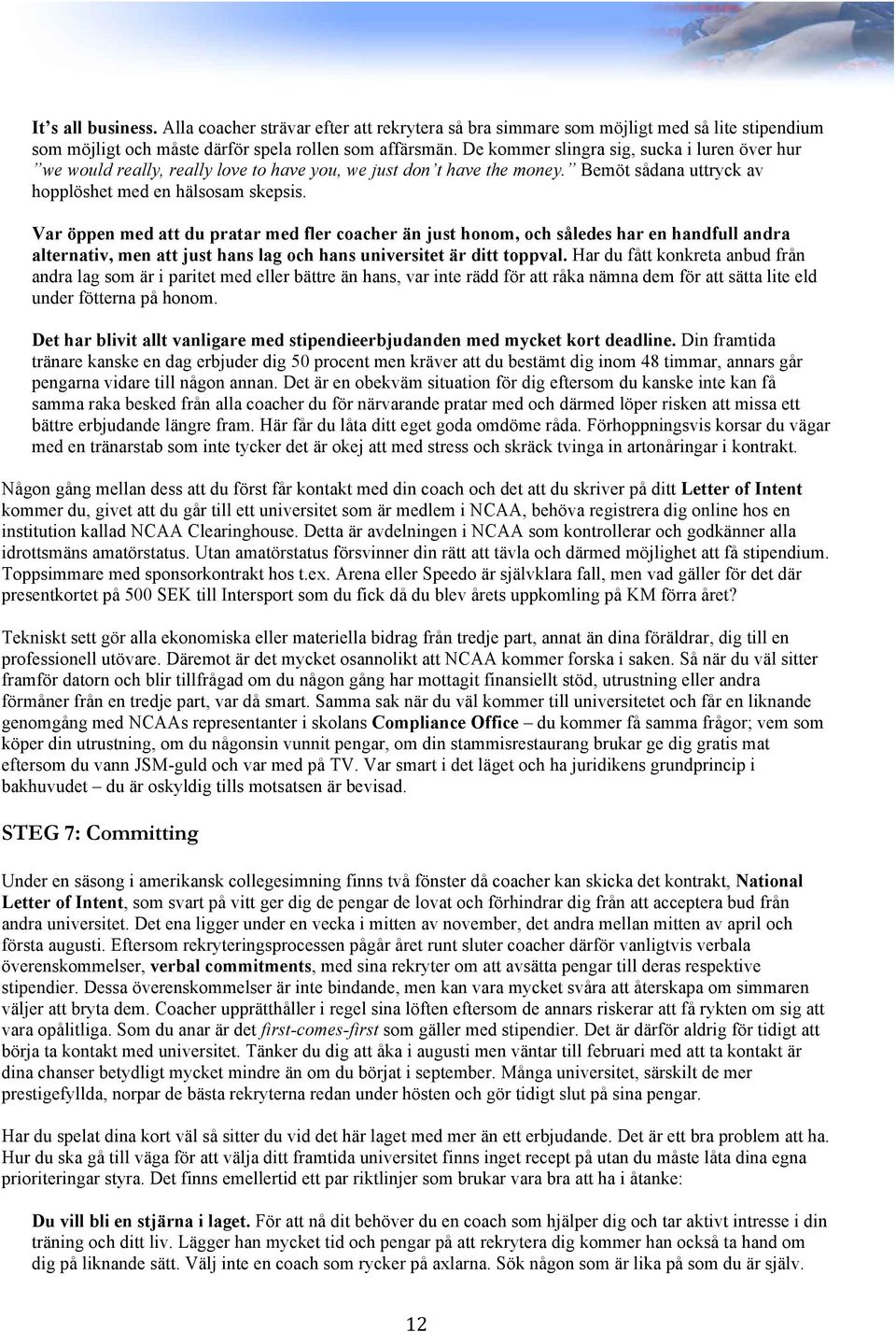 Var öppen med att du pratar med fler coacher än just honom, och således har en handfull andra alternativ, men att just hans lag och hans universitet är ditt toppval.