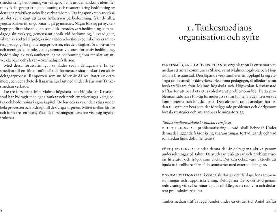 Några förslag på nyckelbegrepp för tankesmedjan som diskuterades var: bedömning som pedagogiskt verktyg, gemensamt språk vid bedömning, likvärdighet, vikten av röd tråd (progression) genom förskole-