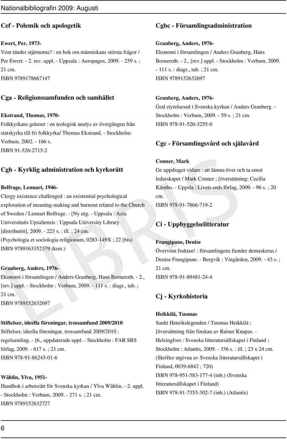 ; 21 ISBN 9789152632697 Cga - Religionssamfunden och samhället Ekstrand, Thomas, 1970- Folkkyrkans gränser : en teologisk analys av övergången från statskyrka till fri folkkyrka/ Thomas Ekstrand.