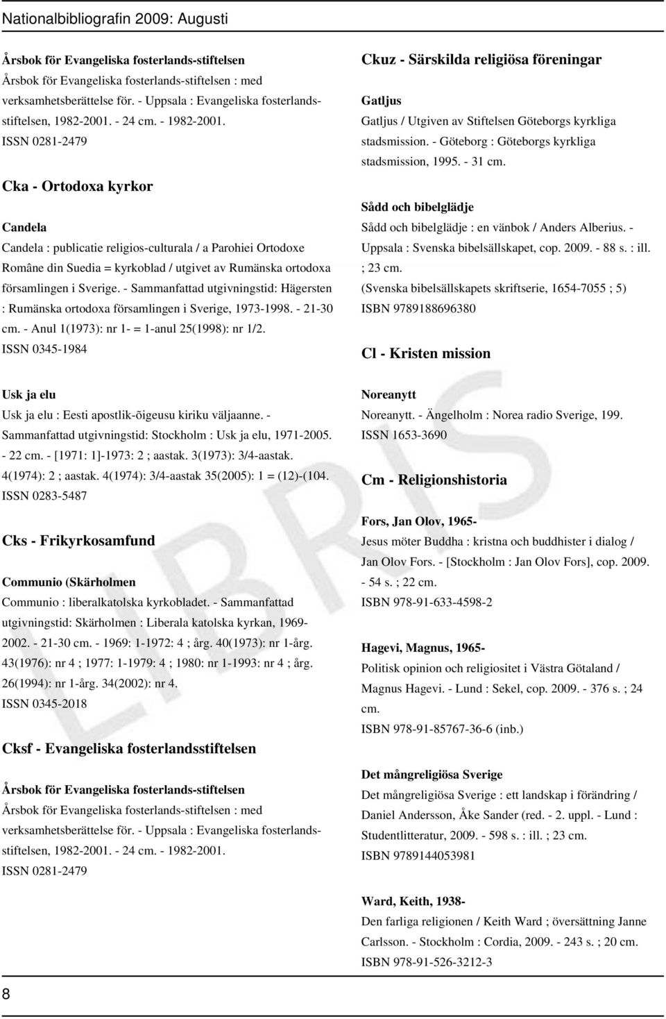 - Sammanfattad utgivningstid: Hägersten : Rumänska ortodoxa församlingen i Sverige, 1973-1998. - 21-30 - Anul 1(1973): nr 1- = 1-anul 25(1998): nr 1/2.