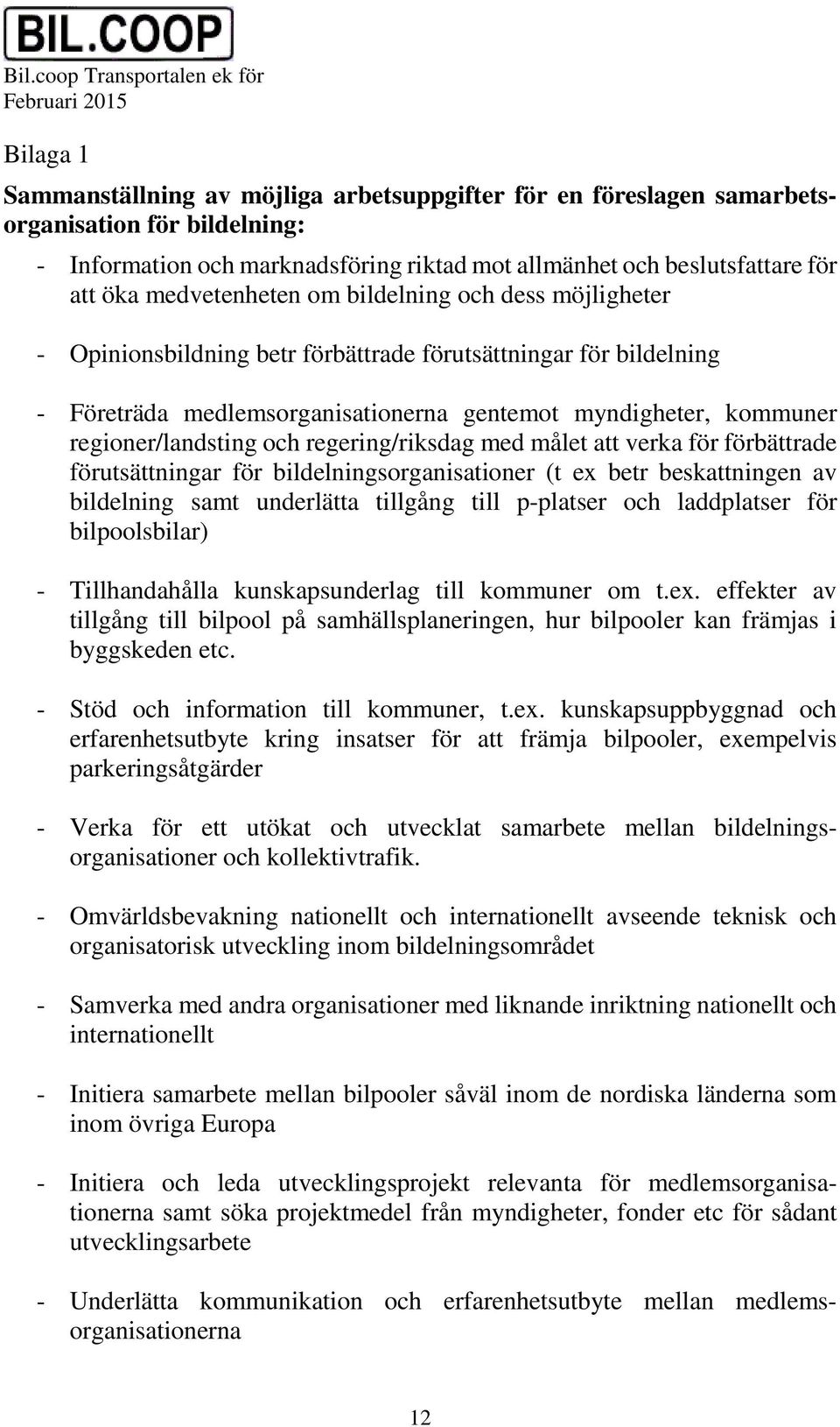 regioner/landsting och regering/riksdag med målet att verka för förbättrade förutsättningar för bildelningsorganisationer (t ex betr beskattningen av bildelning samt underlätta tillgång till