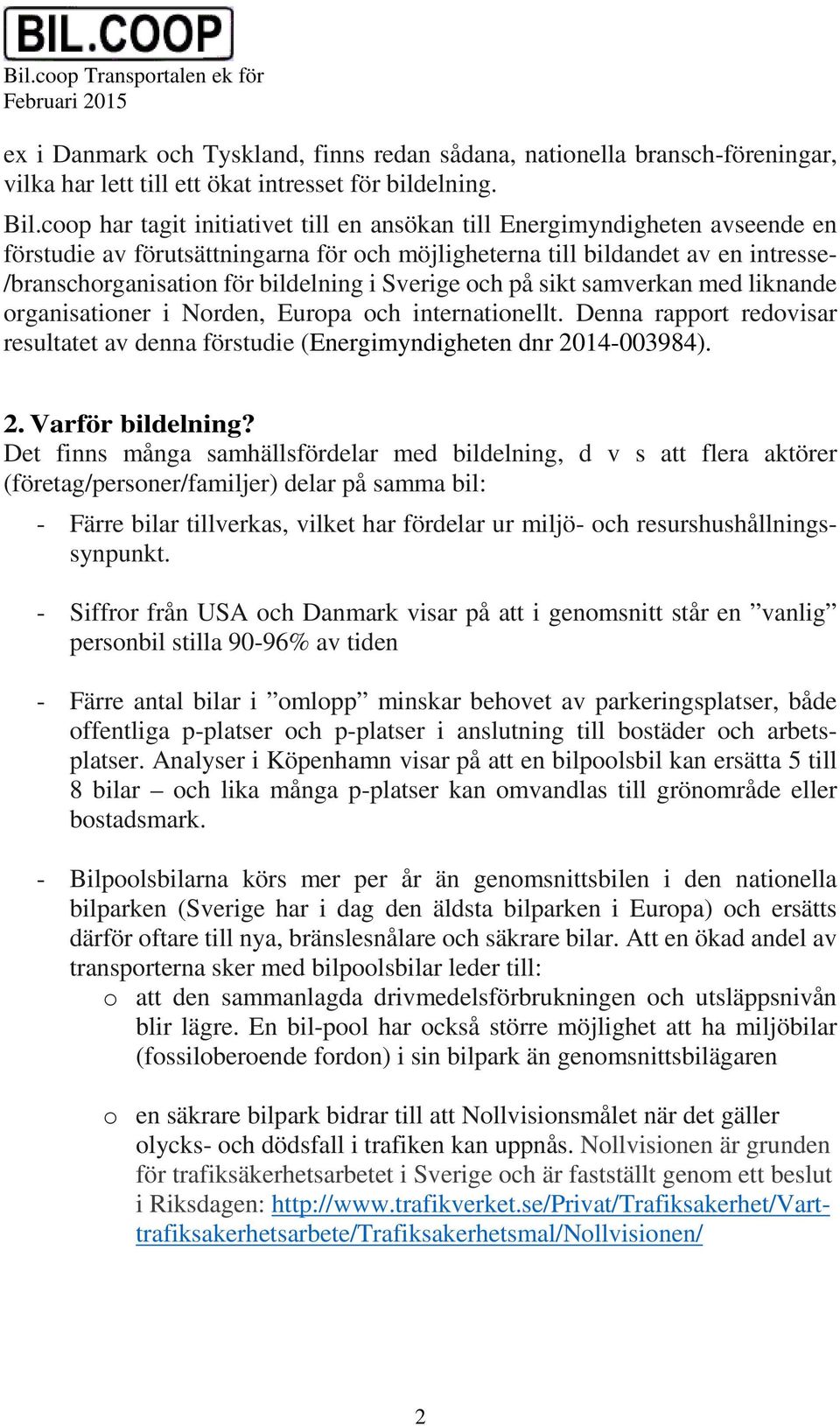 Sverige och på sikt samverkan med liknande organisationer i Norden, Europa och internationellt. Denna rapport redovisar resultatet av denna förstudie (Energimyndigheten dnr 2014-003984). 2. Varför bildelning?