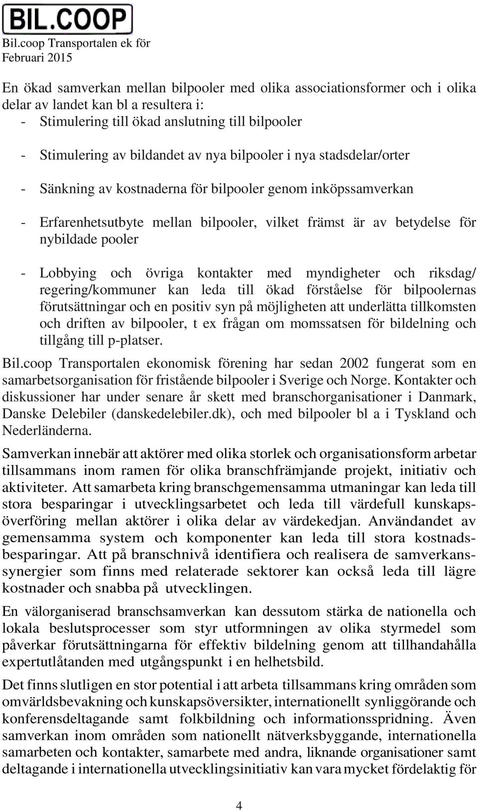 övriga kontakter med myndigheter och riksdag/ regering/kommuner kan leda till ökad förståelse för bilpoolernas förutsättningar och en positiv syn på möjligheten att underlätta tillkomsten och driften