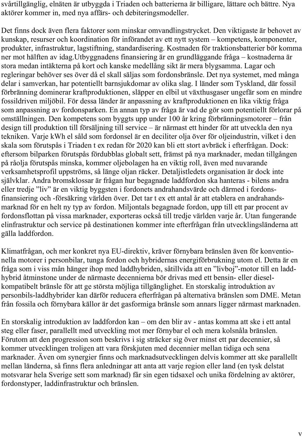 Den viktigaste är behovet av kunskap, resurser och koordination för införandet av ett nytt system kompetens, komponenter, produkter, infrastruktur, lagstiftning, standardisering.