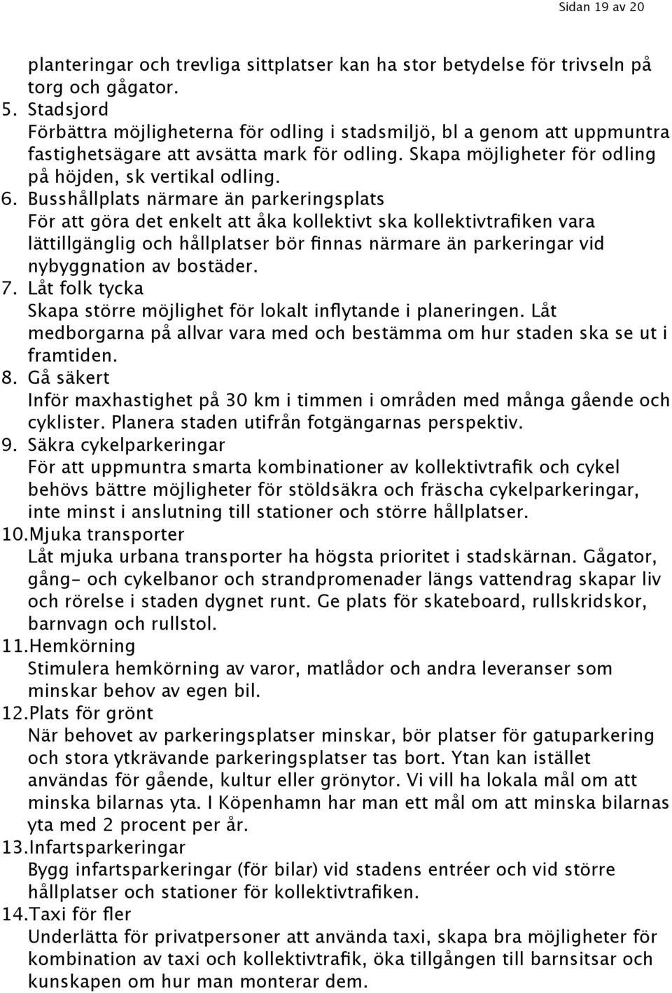 Busshållplats närmare än parkeringsplats För att göra det enkelt att åka kollektivt ska kollektivtrafiken vara lättillgänglig och hållplatser bör finnas närmare än parkeringar vid nybyggnation av