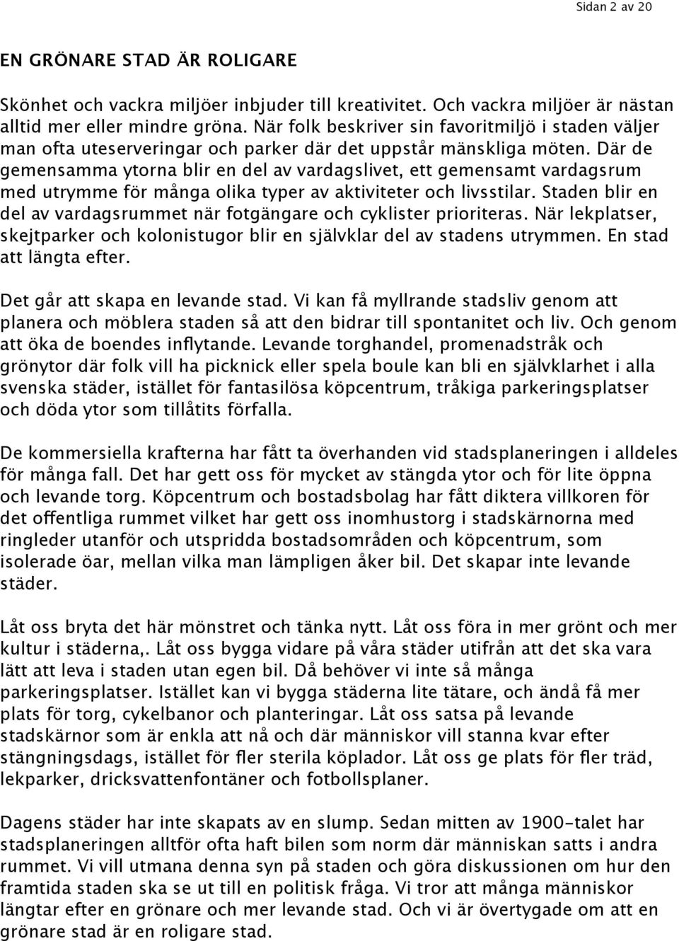 Där de gemensamma ytorna blir en del av vardagslivet, ett gemensamt vardagsrum med utrymme för många olika typer av aktiviteter och livsstilar.