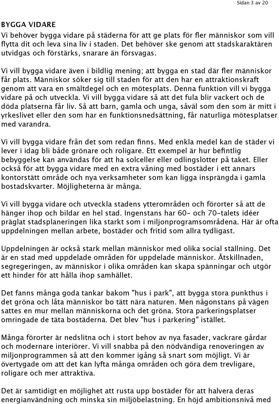 Människor söker sig till staden för att den har en attraktionskraft genom att vara en smältdegel och en mötesplats. Denna funktion vill vi bygga vidare på och utveckla.