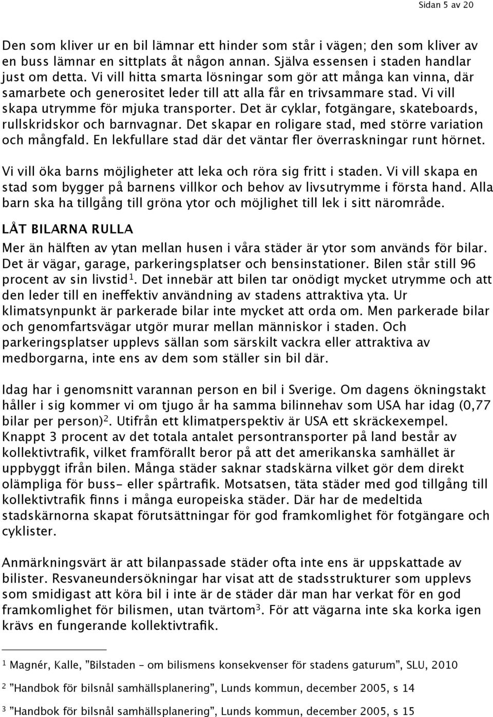 Det är cyklar, fotgängare, skateboards, rullskridskor och barnvagnar. Det skapar en roligare stad, med större variation och mångfald. En lekfullare stad där det väntar fler överraskningar runt hörnet.