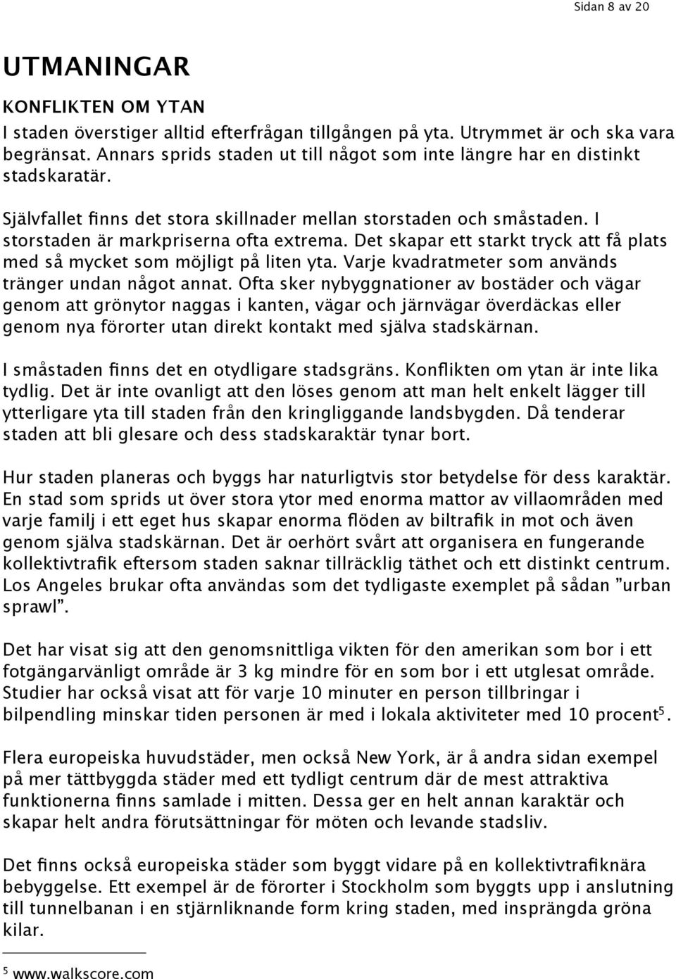 Det skapar ett starkt tryck att få plats med så mycket som möjligt på liten yta. Varje kvadratmeter som används tränger undan något annat.