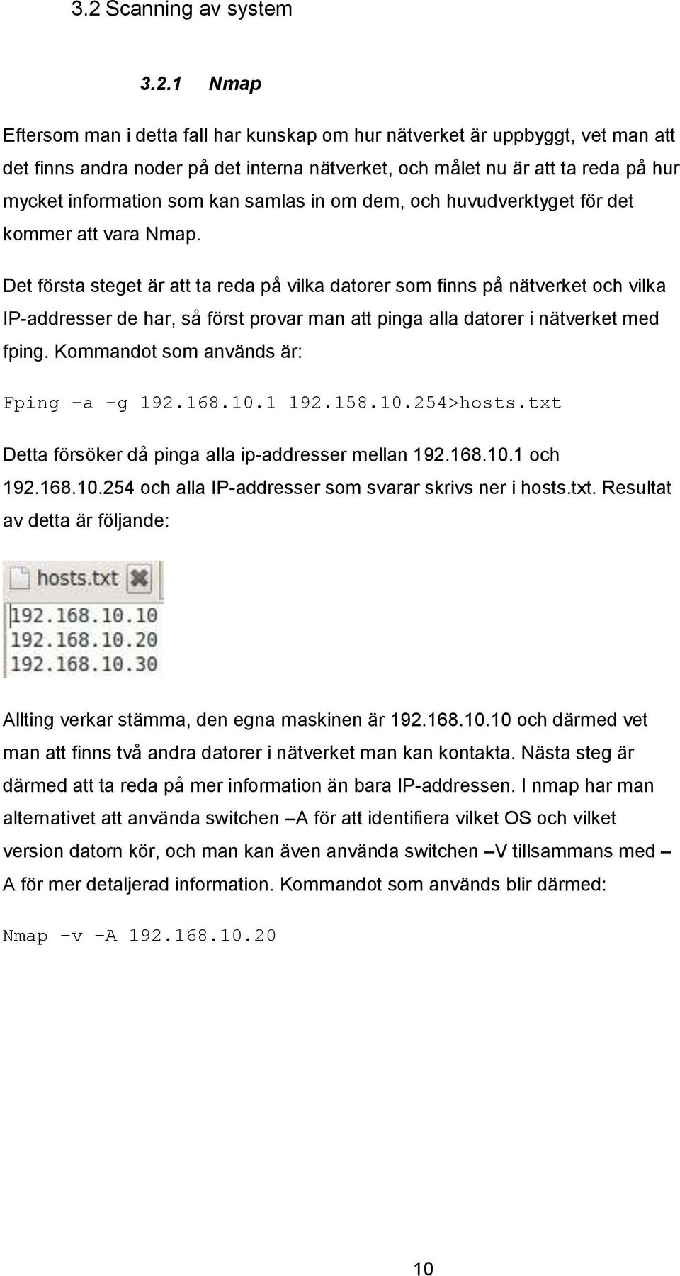 Det första steget är att ta reda på vilka datorer som finns på nätverket och vilka IP-addresser de har, så först provar man att pinga alla datorer i nätverket med fping.