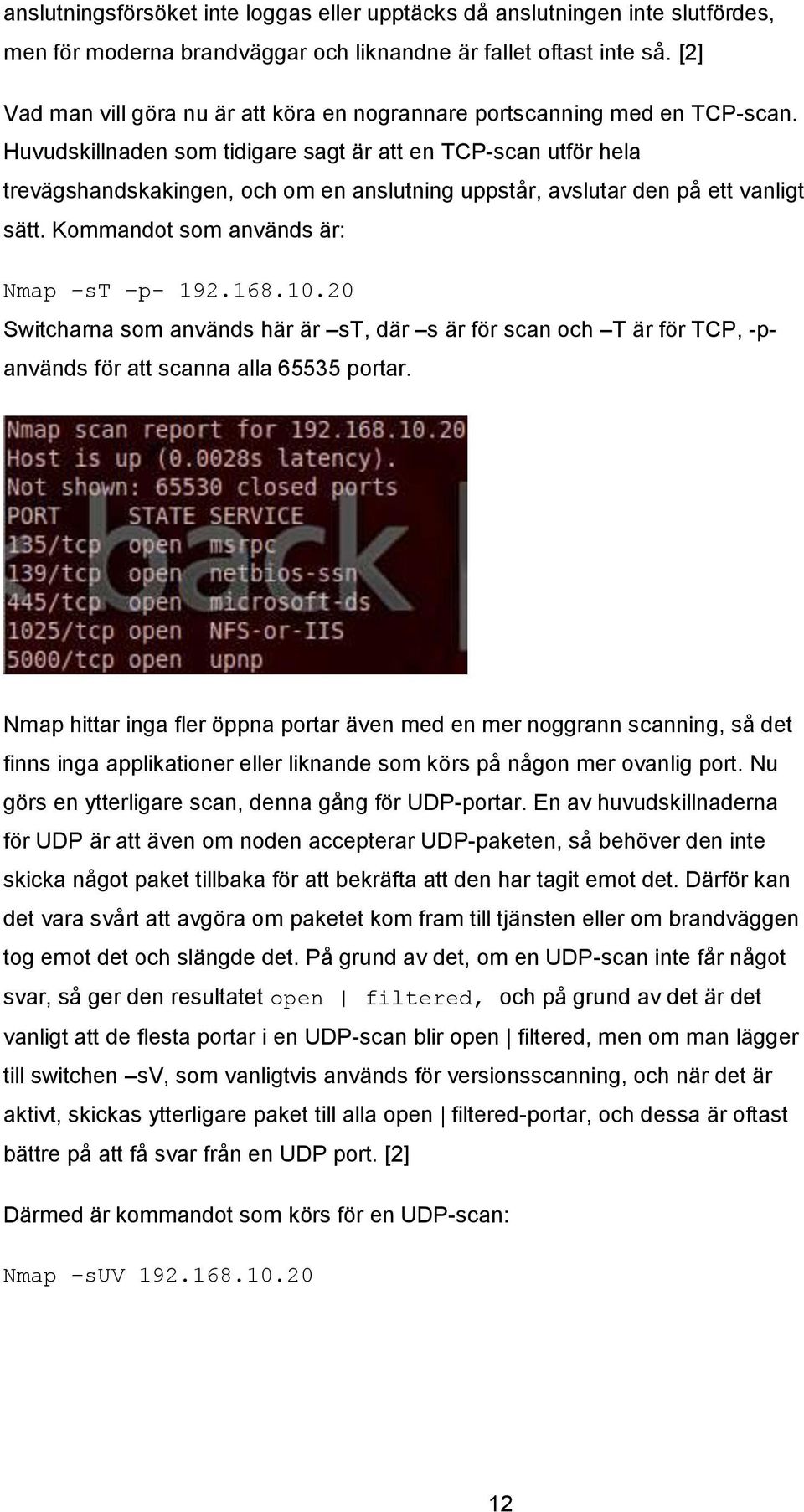 Huvudskillnaden som tidigare sagt är att en TCP-scan utför hela trevägshandskakingen, och om en anslutning uppstår, avslutar den på ett vanligt sätt. Kommandot som används är: Nmap st p- 192.168.10.