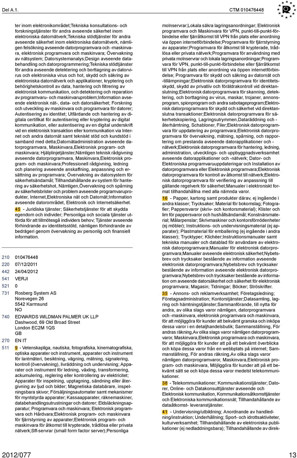 elektroniska datornätverk, nämligen felsökning avseende datorprogramvara och -maskinvara, elektronisk programvara och maskinvara; Övervakning av nätsystem; Datorsystemanalys;Design avseende