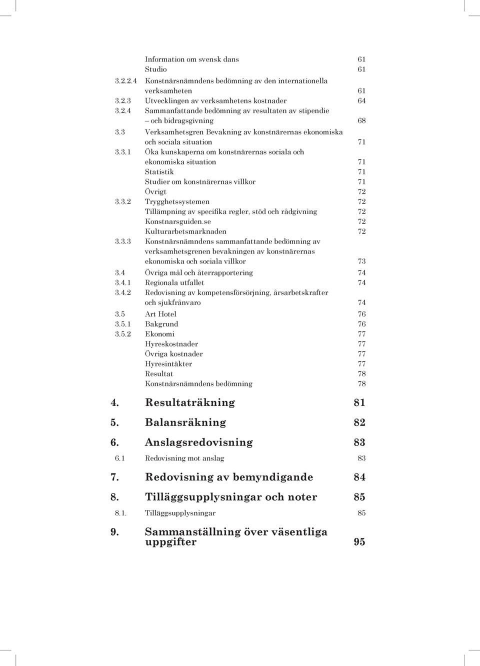 3.2 Trygghetssystemen 72 Tillämpning av specifika regler, stöd och rådgivning 72 Konstnarsguiden.se 72 Kulturarbetsmarknaden 72 3.3.3 Konstnärsnämndens sammanfattande bedömning av verksamhetsgrenen bevakningen av konstnärernas ekonomiska och sociala villkor 73 3.